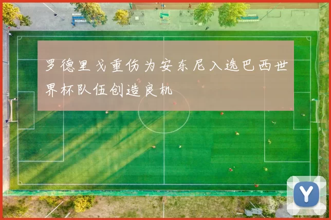 罗德里戈重伤为安东尼入选巴西世界杯队伍创造良机