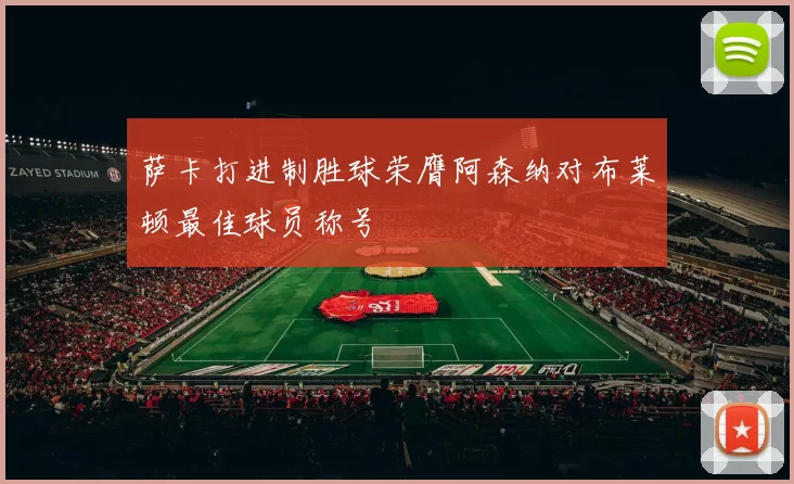 萨卡打进制胜球荣膺阿森纳对布莱顿最佳球员称号