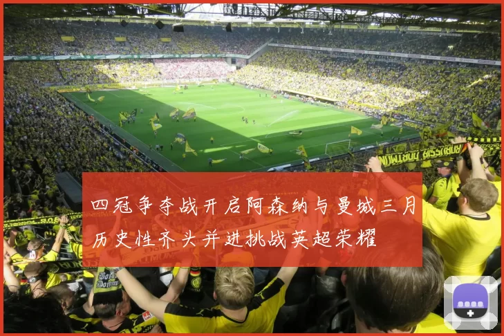 四冠争夺战开启阿森纳与曼城三月历史性齐头并进挑战英超荣耀