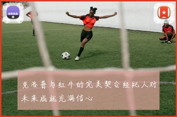 克洛普与红牛的完美契合经纪人对未来成就充满信心