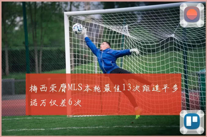 梅西荣膺MLS本轮最佳13次距追平多诺万仅差6次