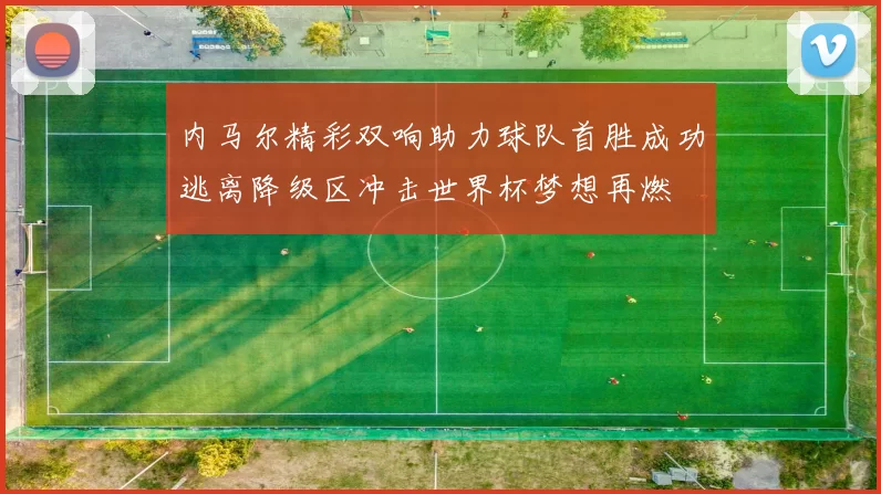 内马尔精彩双响助力球队首胜成功逃离降级区冲击世界杯梦想再燃