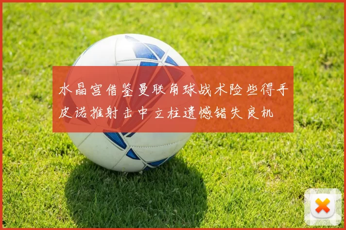 水晶宫借鉴曼联角球战术险些得手皮诺推射击中立柱遗憾错失良机