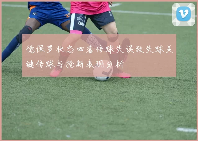 德保罗状态回落传球失误致失球关键传球与抢断表现分析