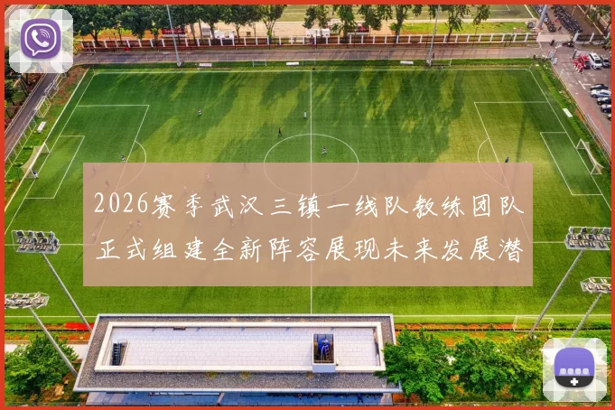 2026赛季武汉三镇一线队教练团队正式组建全新阵容展现未来发展潜力